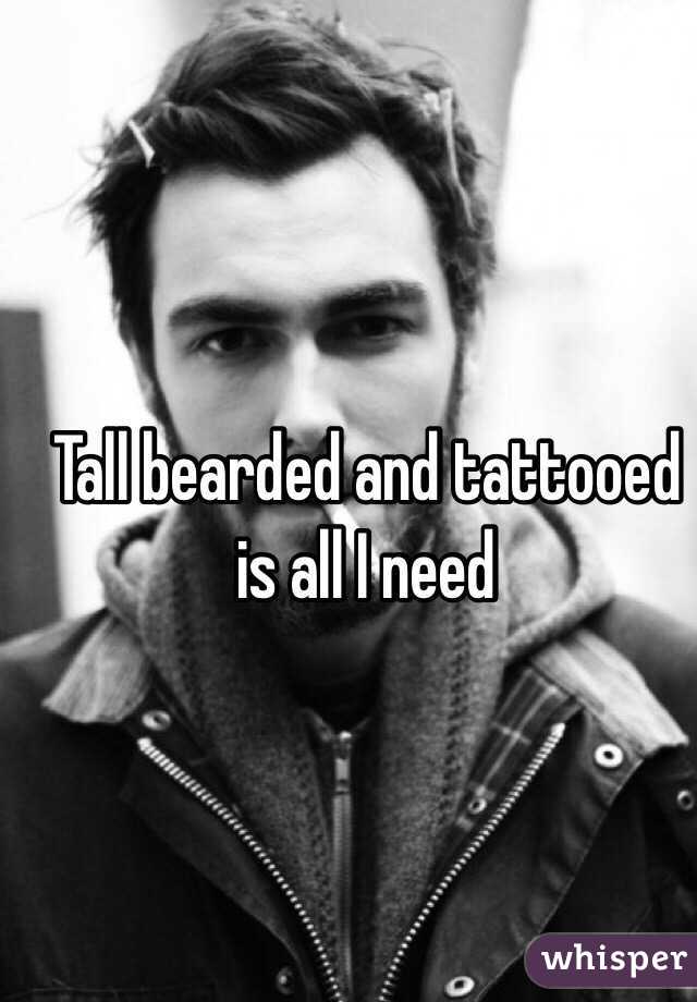 Tall bearded and tattooed is all I need 