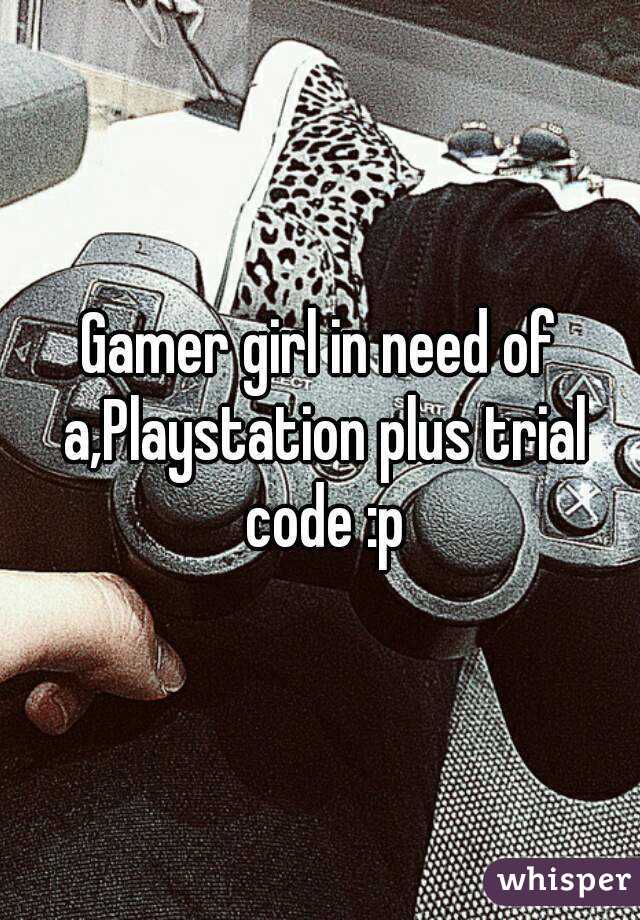 Gamer girl in need of a,Playstation plus trial code :p