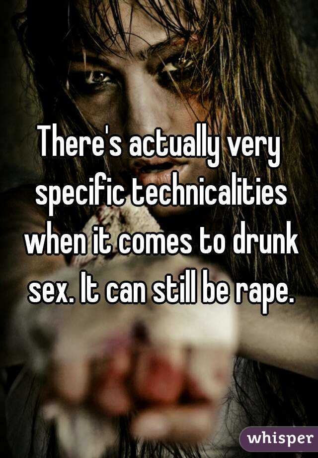 There's actually very specific technicalities when it comes to drunk sex. It can still be rape.