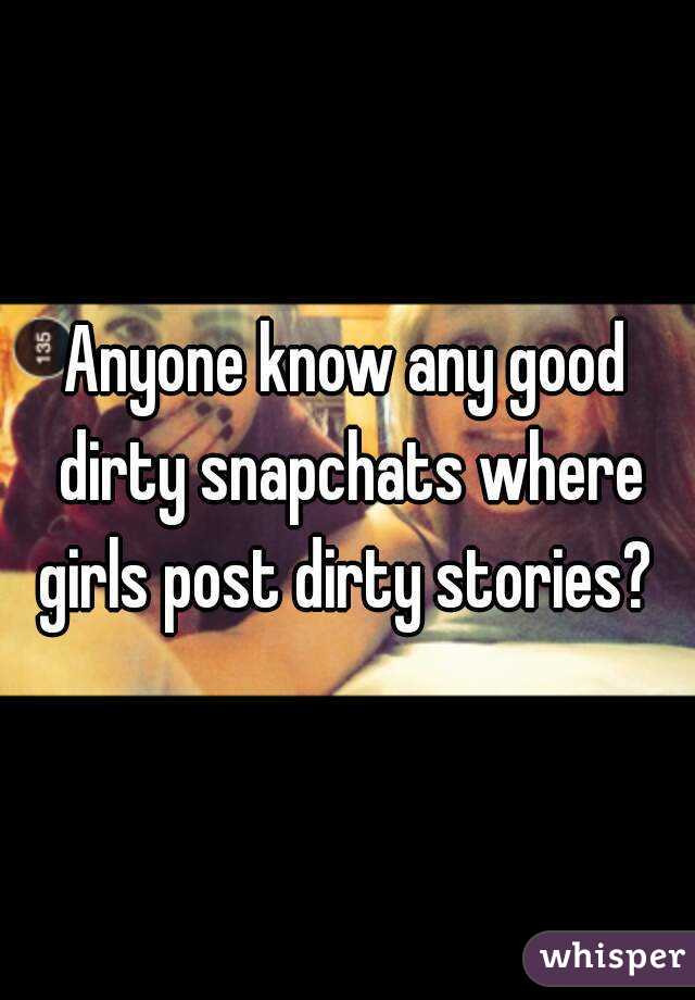 Anyone know any good dirty snapchats where girls post dirty stories? 