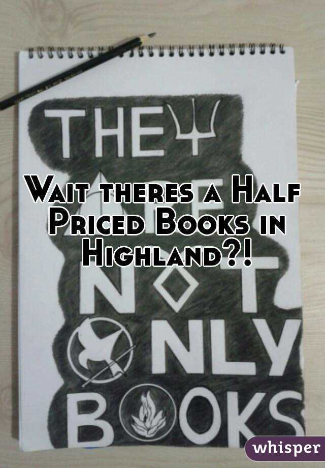 Wait theres a Half Priced Books in Highland?!
