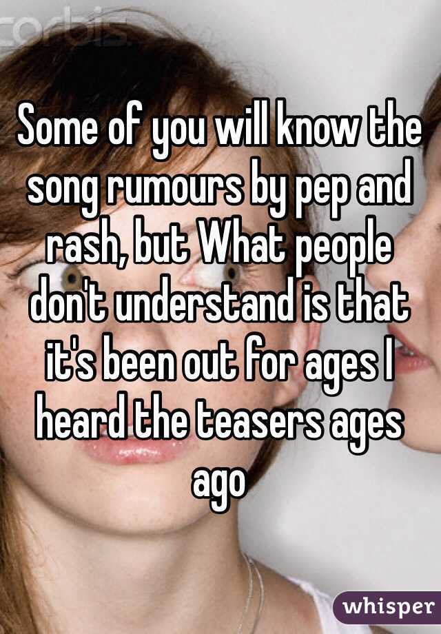 Some of you will know the song rumours by pep and rash, but What people don't understand is that it's been out for ages I heard the teasers ages ago 