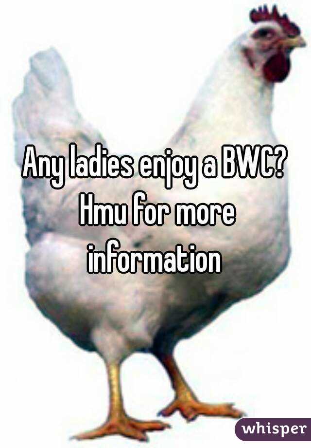 Any ladies enjoy a BWC? Hmu for more information 