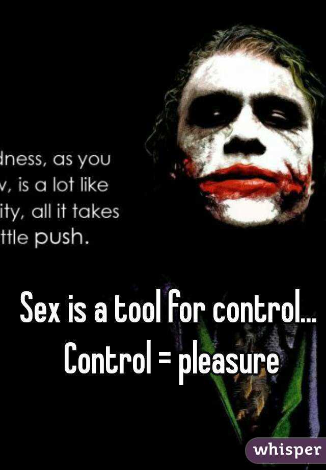 Sex is a tool for control... 
Control = pleasure