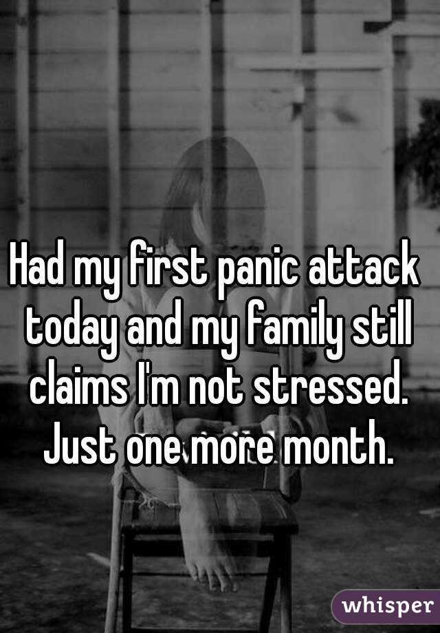 Had my first panic attack today and my family still claims I'm not stressed. Just one more month.