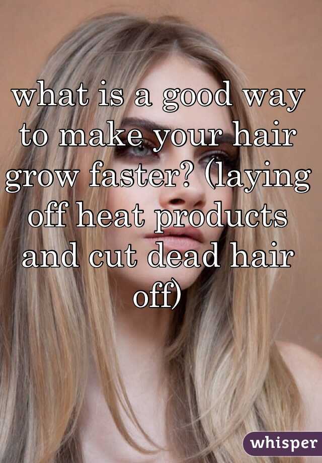 what is a good way to make your hair grow faster? (laying off heat products and cut dead hair off)