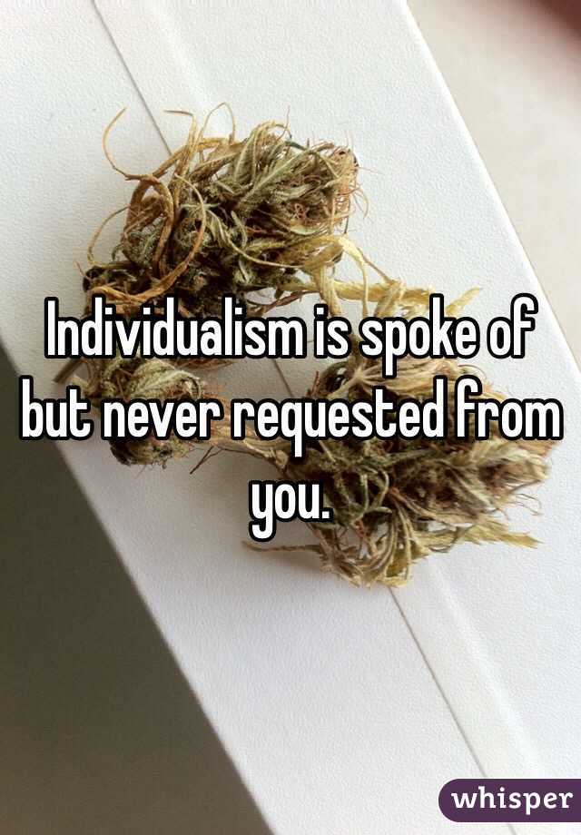 Individualism is spoke of but never requested from you. 