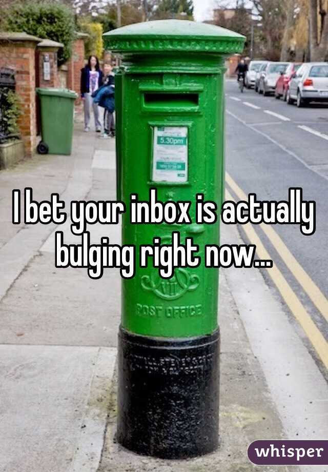 I bet your inbox is actually bulging right now...