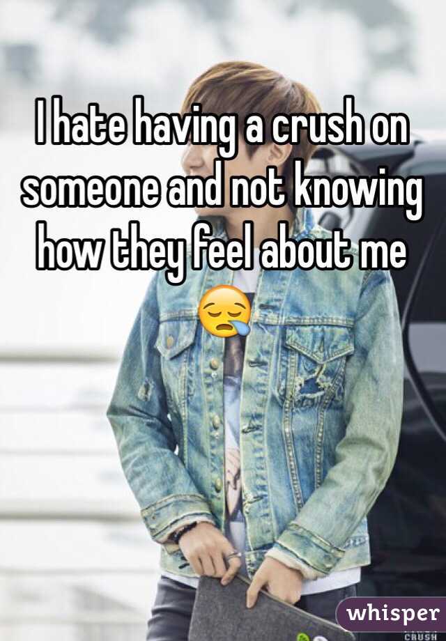 I hate having a crush on someone and not knowing how they feel about me 😪