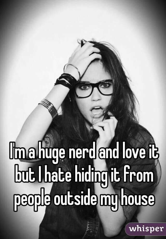 I'm a huge nerd and love it but I hate hiding it from people outside my house