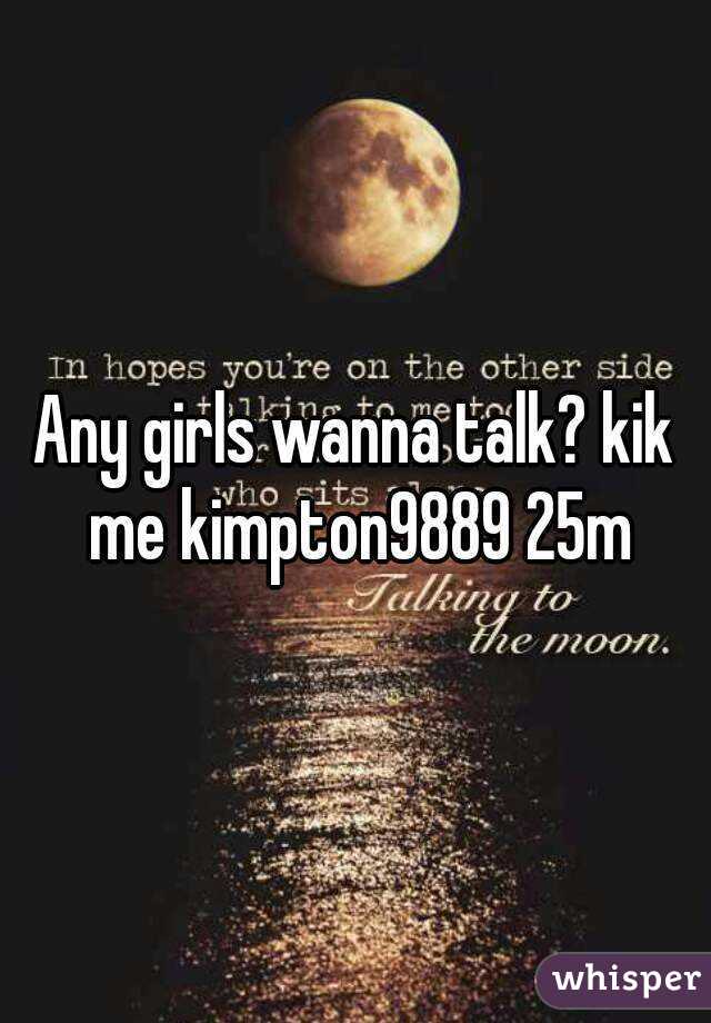 Any girls wanna talk? kik me kimpton9889 25m