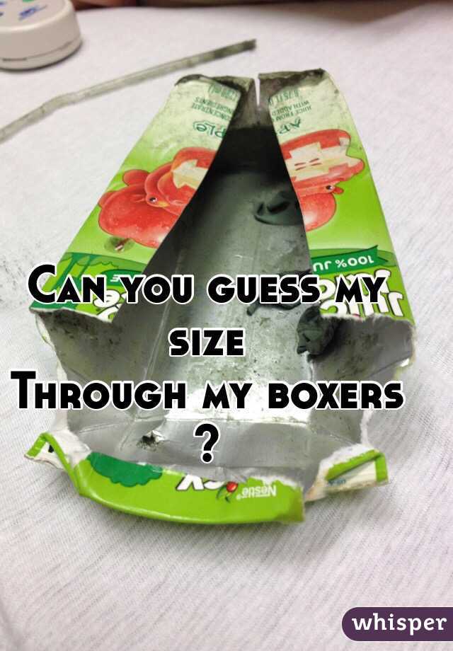 Can you guess my size 
Through my boxers 
?