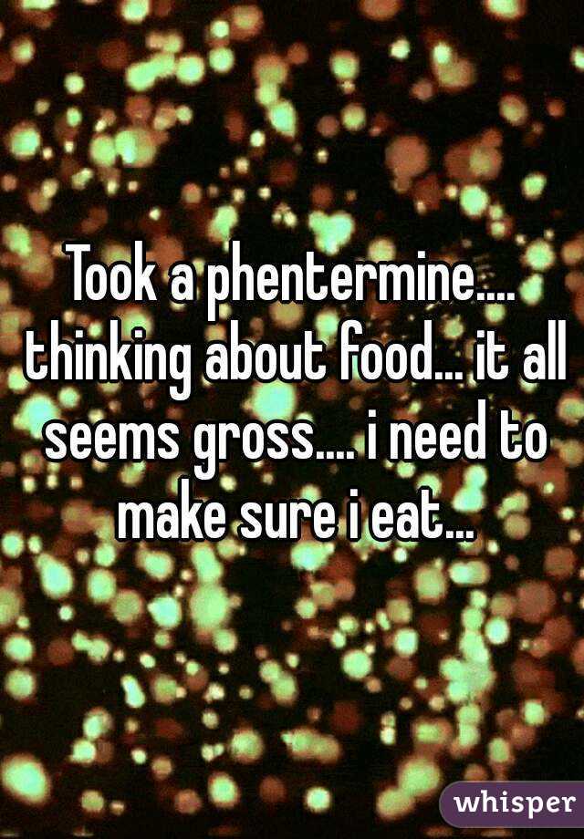 Took a phentermine.... thinking about food... it all seems gross.... i need to make sure i eat...