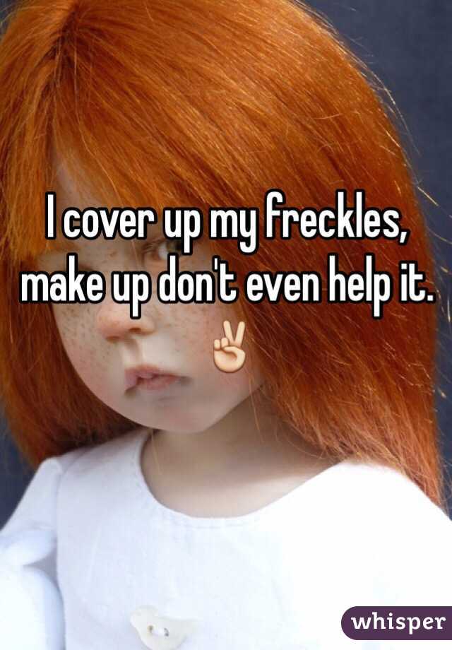 I cover up my freckles, make up don't even help it. ✌️