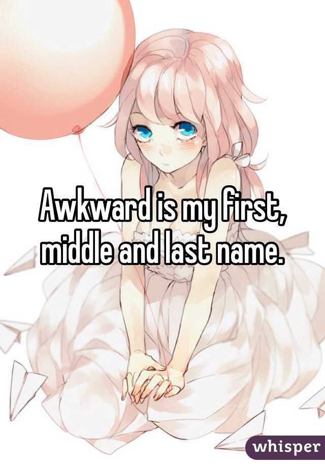 Awkward is my first, middle and last name. 