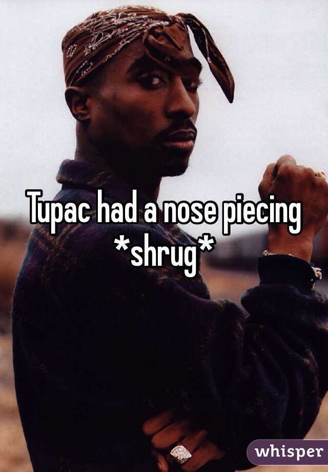 Tupac had a nose piecing *shrug*