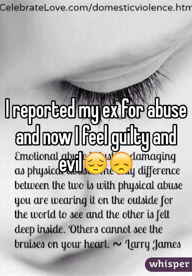I reported my ex for abuse and now I feel guilty and evil😔😞