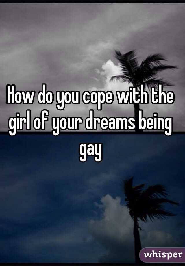 How do you cope with the girl of your dreams being gay