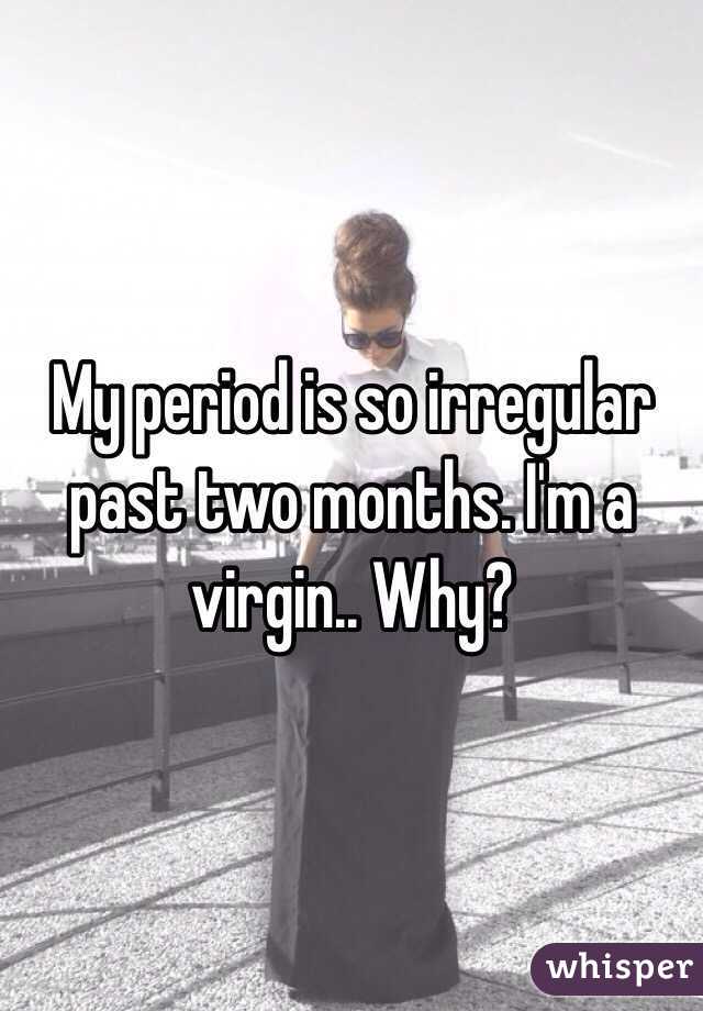 My period is so irregular past two months. I'm a virgin.. Why?