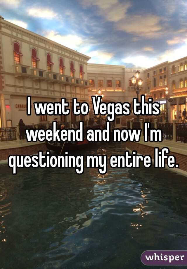 I went to Vegas this weekend and now I'm questioning my entire life. 