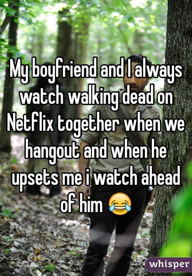 My boyfriend and I always watch walking dead on Netflix together when we hangout and when he upsets me i watch ahead of him 😂