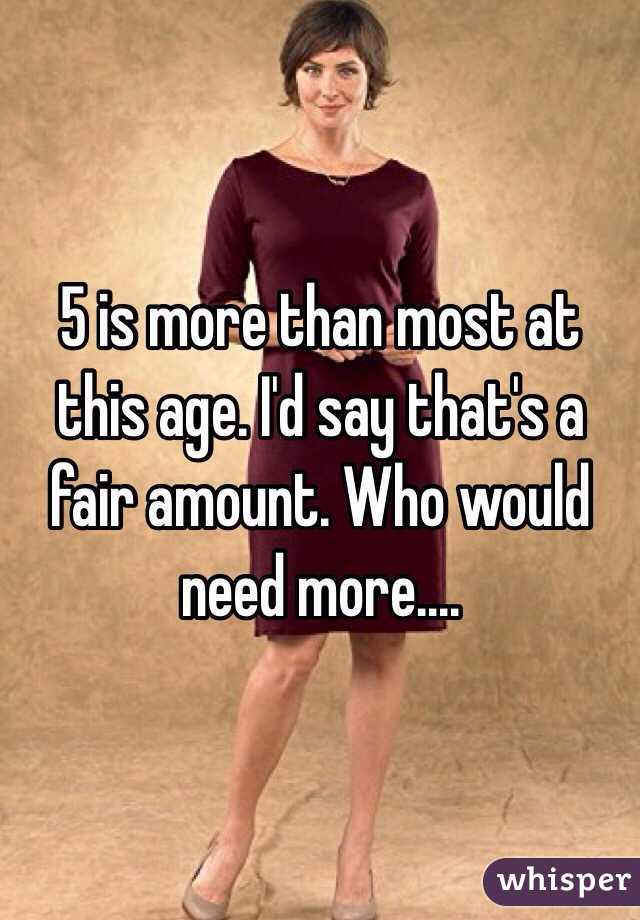 5 is more than most at this age. I'd say that's a fair amount. Who would need more....