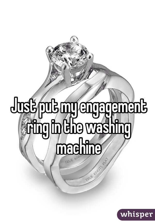 Just put my engagement ring in the washing machine
