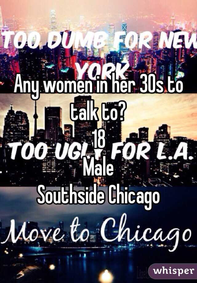 Any women in her 30s to talk to?
18
Male
Southside Chicago