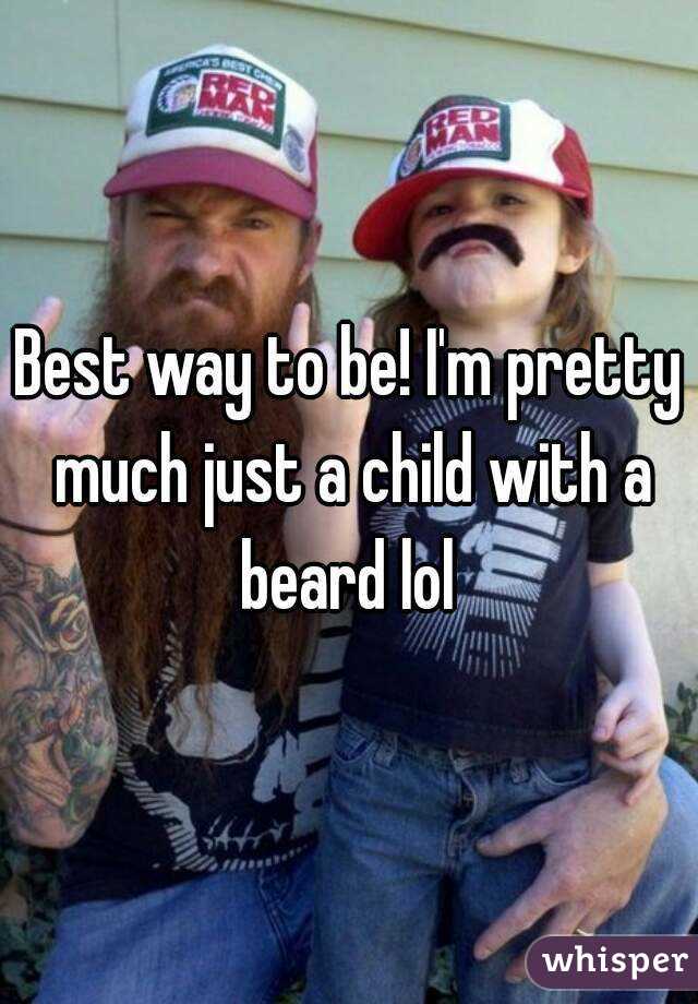 Best way to be! I'm pretty much just a child with a beard lol 