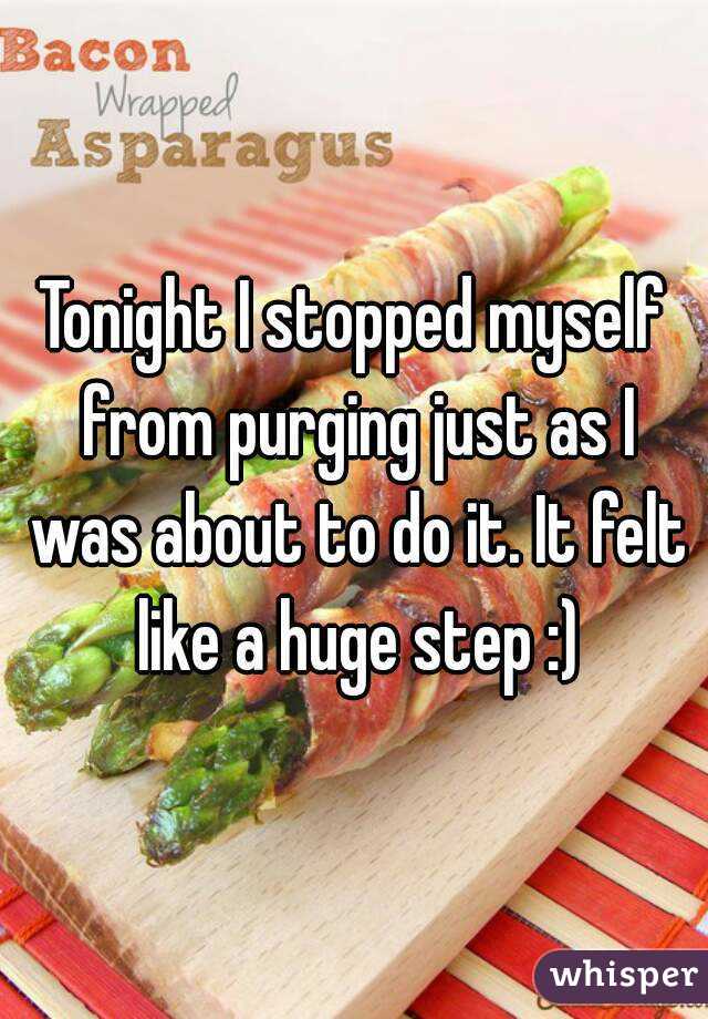 Tonight I stopped myself from purging just as I was about to do it. It felt like a huge step :)