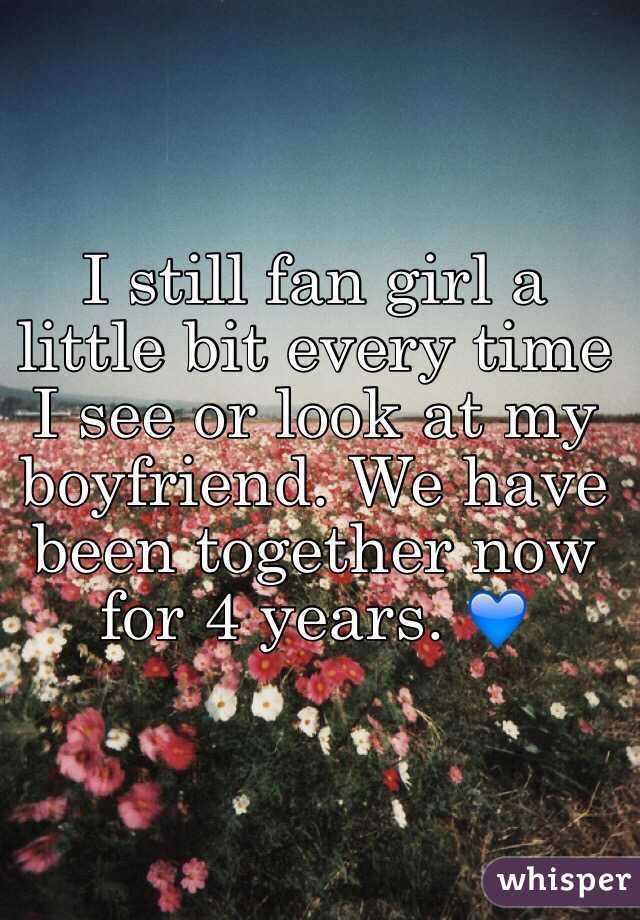 I still fan girl a little bit every time I see or look at my boyfriend. We have been together now for 4 years. 💙