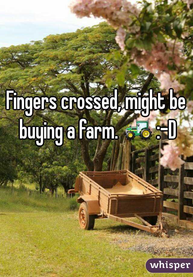 Fingers crossed, might be buying a farm. 🚜 :-D 