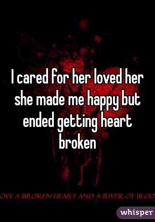 I cared for her loved her she made me happy but ended getting heart broken 