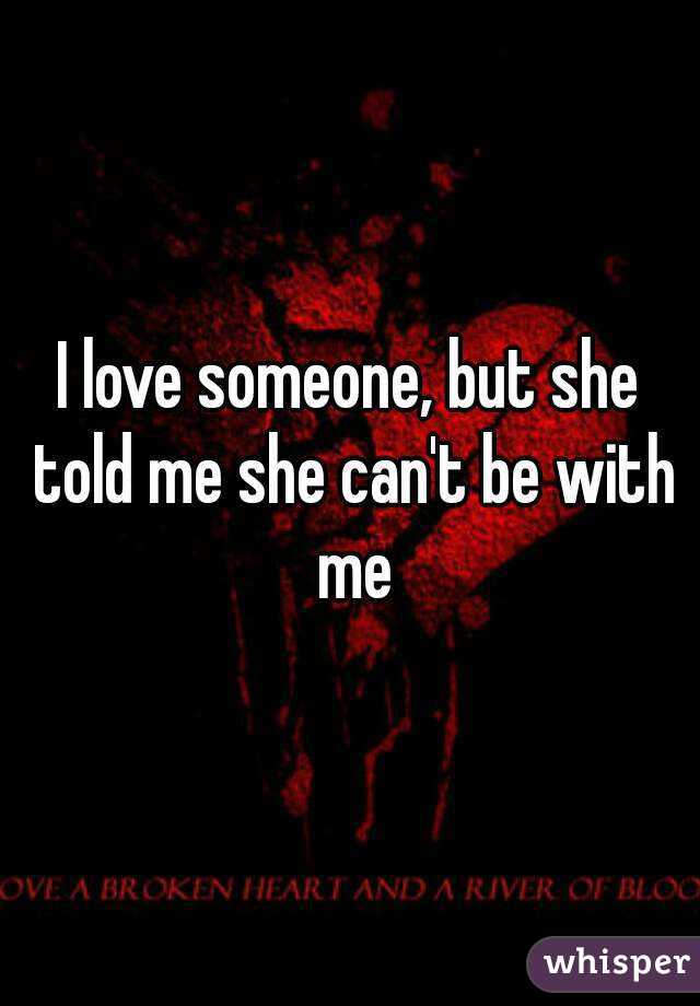 I love someone, but she told me she can't be with me