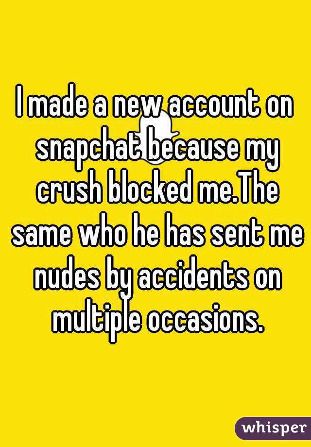 I made a new account on snapchat because my crush blocked me.The same who he has sent me nudes by accidents on multiple occasions.
