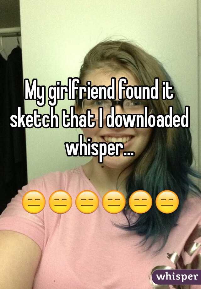 My girlfriend found it sketch that I downloaded whisper... 

😑😑😑😑😑😑