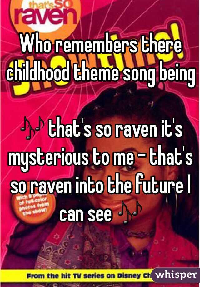 Who remembers there childhood theme song being 

🎶 that's so raven it's mysterious to me - that's so raven into the future I can see 🎶