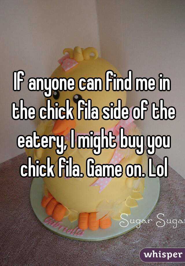 If anyone can find me in the chick fila side of the eatery, I might buy you chick fila. Game on. Lol