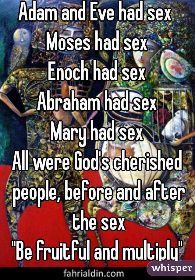 Adam and Eve had sex 
Moses had sex
Enoch had sex
Abraham had sex
Mary had sex
All were God's cherished people, before and after the sex
"Be fruitful and multiply"