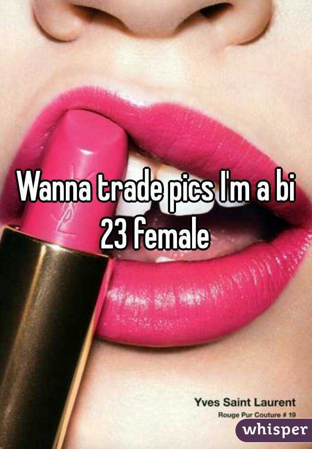Wanna trade pics I'm a bi 23 female 