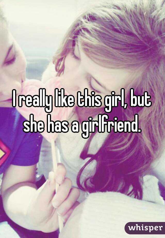 I really like this girl, but she has a girlfriend. 