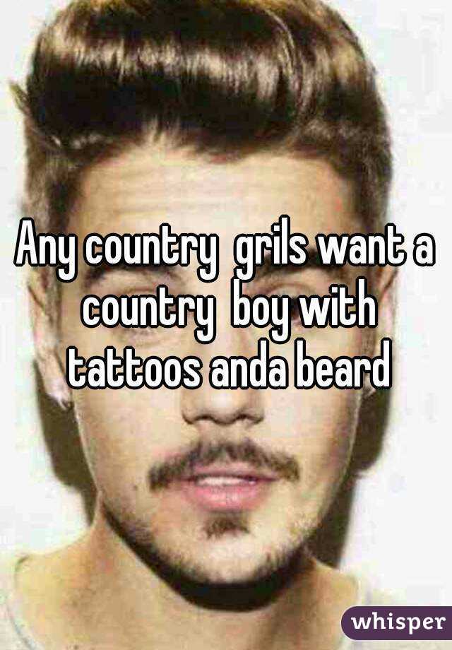 Any country  grils want a country  boy with tattoos anda beard