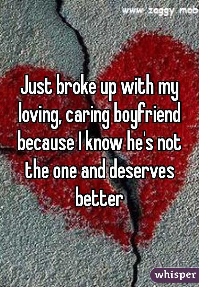 Just broke up with my loving, caring boyfriend because I know he's not the one and deserves better 