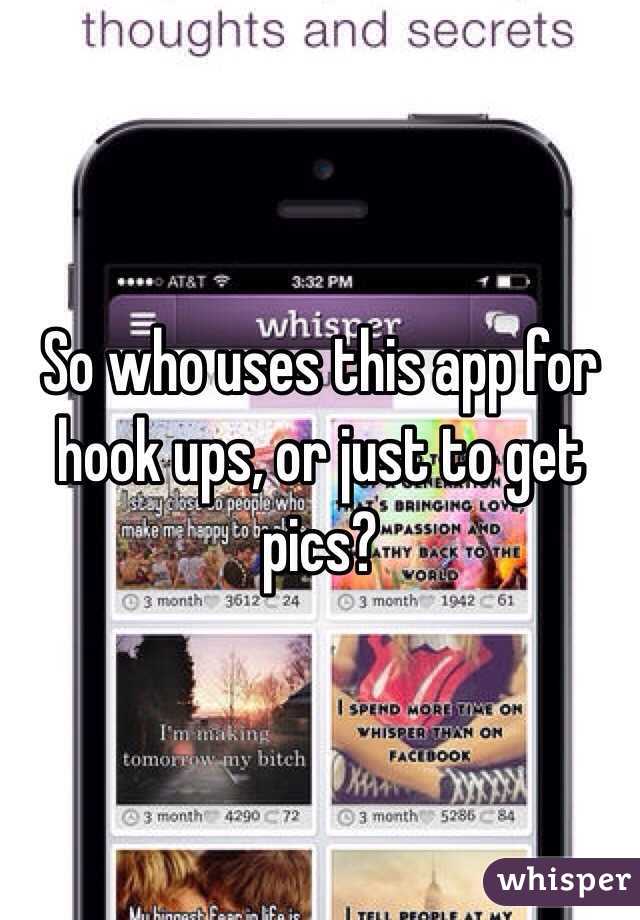 So who uses this app for hook ups, or just to get pics?
