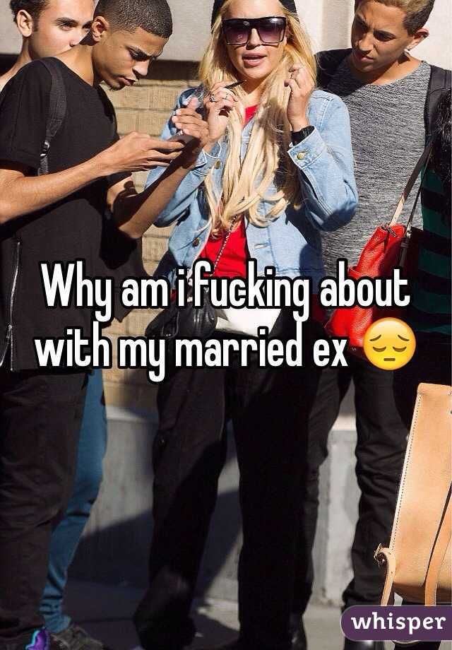 Why am i fucking about with my married ex 😔