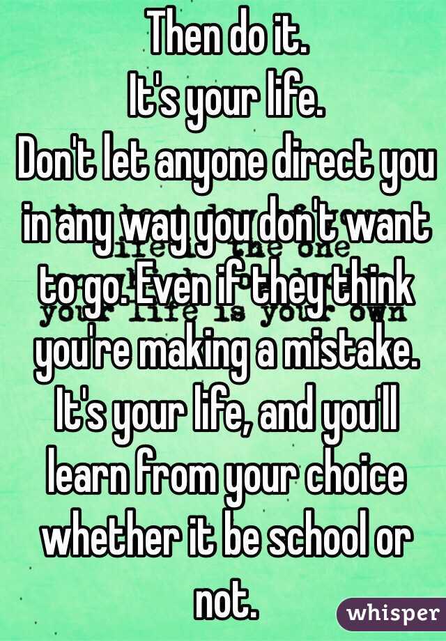 Then do it. 
It's your life. 
Don't let anyone direct you in any way you don't want to go. Even if they think you're making a mistake. It's your life, and you'll learn from your choice whether it be school or not. 