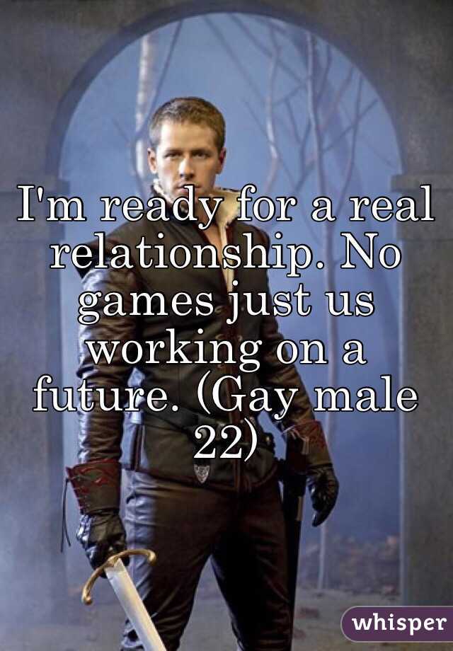 I'm ready for a real relationship. No games just us working on a future. (Gay male 22)