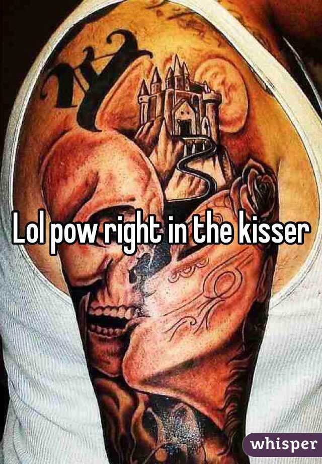 Lol pow right in the kisser