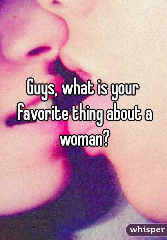 Guys, what is your favorite thing about a woman?