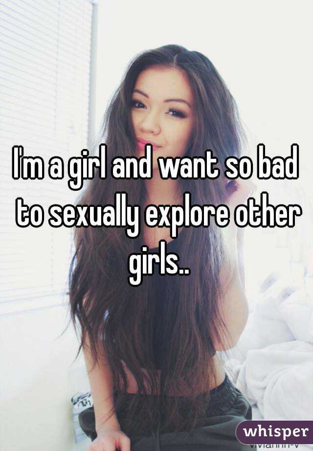 I'm a girl and want so bad to sexually explore other girls..